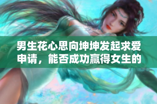 男生花心思向坤坤发起求爱申请，能否成功赢得女生的心
