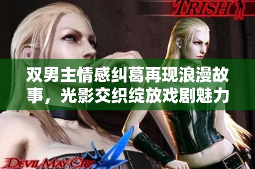 双男主情感纠葛再现浪漫故事，光影交织绽放戏剧魅力