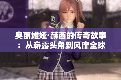 奥丽维娅·赫西的传奇故事：从崭露头角到风靡全球