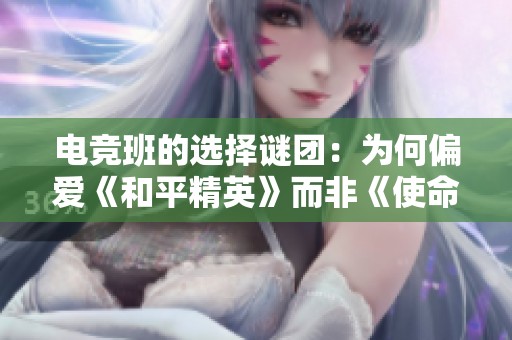 电竞班的选择谜团：为何偏爱《和平精英》而非《使命召唤》？