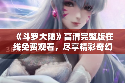 《斗罗大陆》高清完整版在线免费观看，尽享精彩奇幻旅程