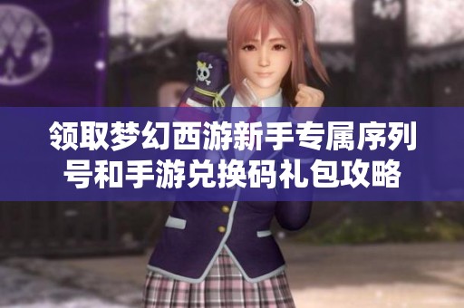 领取梦幻西游新手专属序列号和手游兑换码礼包攻略