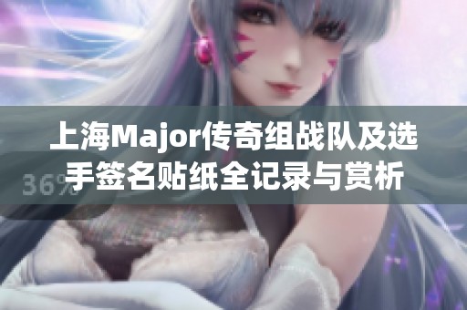 上海Major传奇组战队及选手签名贴纸全记录与赏析