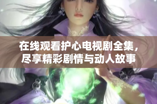 在线观看护心电视剧全集，尽享精彩剧情与动人故事