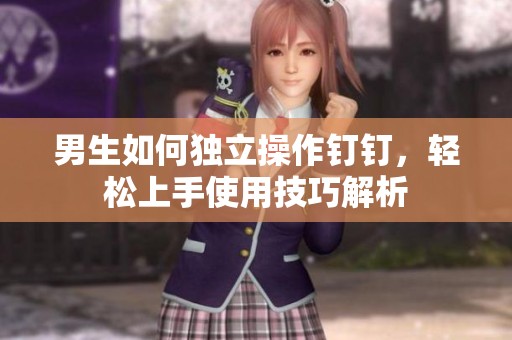男生如何独立操作钉钉，轻松上手使用技巧解析