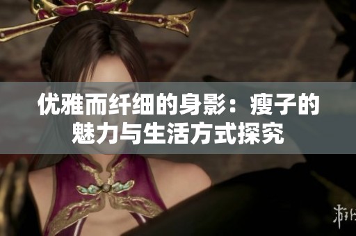 优雅而纤细的身影：瘦子的魅力与生活方式探究