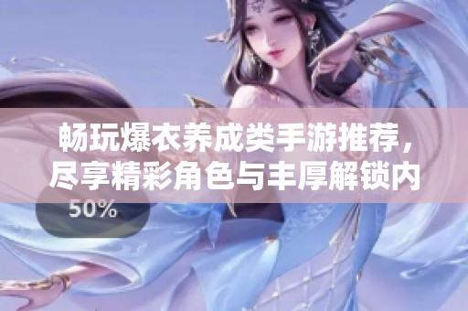 畅玩爆衣养成类手游推荐，尽享精彩角色与丰厚解锁内容