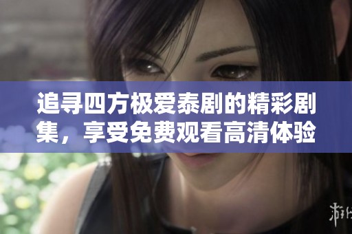 追寻四方极爱泰剧的精彩剧集，享受免费观看高清体验