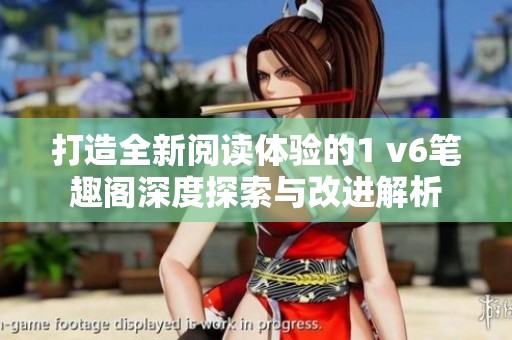 打造全新阅读体验的1 v6笔趣阁深度探索与改进解析