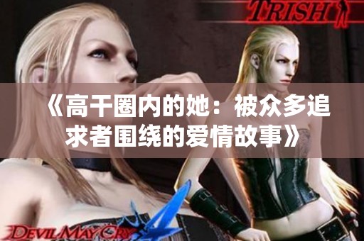 《高干圈内的她：被众多追求者围绕的爱情故事》