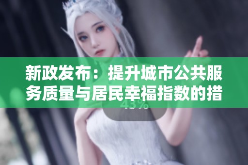 新政发布：提升城市公共服务质量与居民幸福指数的措施解读