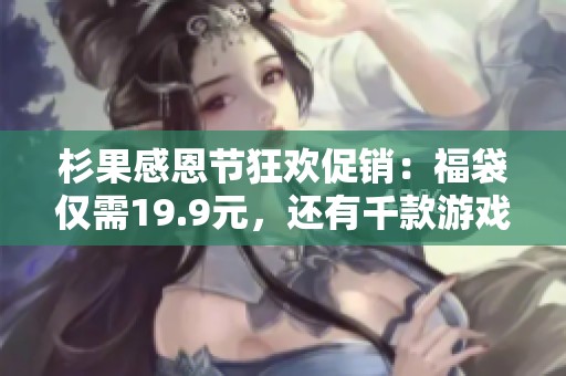 杉果感恩节狂欢促销：福袋仅需19.9元，还有千款游戏超低价等你来抢！