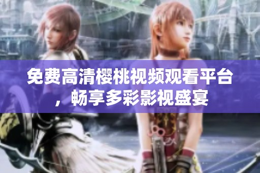 免费高清樱桃视频观看平台，畅享多彩影视盛宴