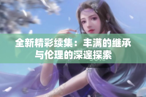 全新精彩续集：丰满的继承与伦理的深邃探索