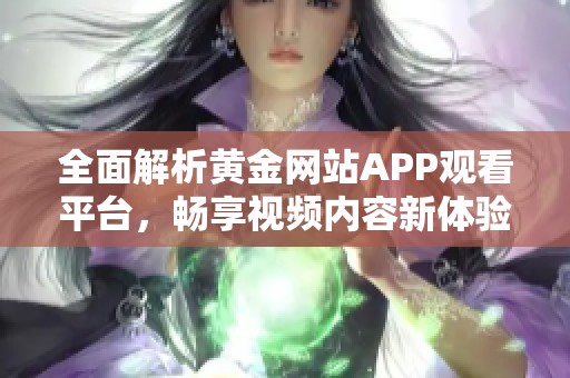 全面解析黄金网站APP观看平台，畅享视频内容新体验