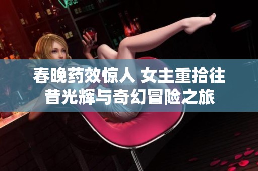 春晚药效惊人 女主重拾往昔光辉与奇幻冒险之旅