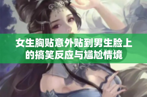 女生胸贴意外贴到男生脸上的搞笑反应与尴尬情境