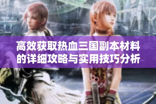 高效获取热血三国副本材料的详细攻略与实用技巧分析