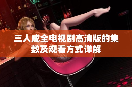 三人成全电视剧高清版的集数及观看方式详解