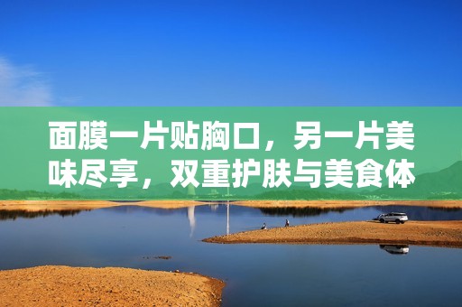 面膜一片贴胸口，另一片美味尽享，双重护肤与美食体验
