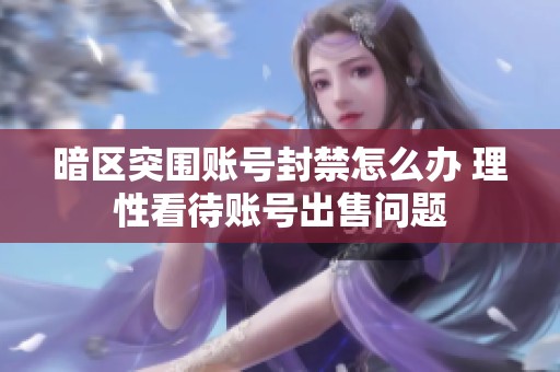 暗区突围账号封禁怎么办 理性看待账号出售问题