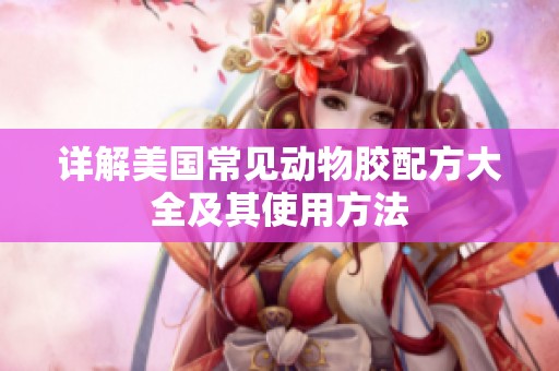 详解美国常见动物胶配方大全及其使用方法