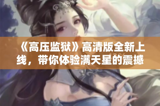 《高压监狱》高清版全新上线，带你体验满天星的震撼故事！