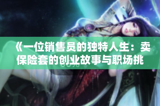 《一位销售员的独特人生：卖保险套的创业故事与职场挑战》