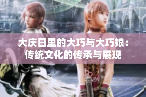 大庆日里的大巧与大巧娘：传统文化的传承与展现