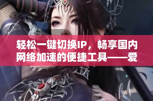 轻松一键切换IP，畅享国内网络加速的便捷工具——爱加速