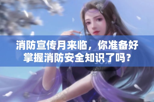 消防宣传月来临，你准备好掌握消防安全知识了吗？