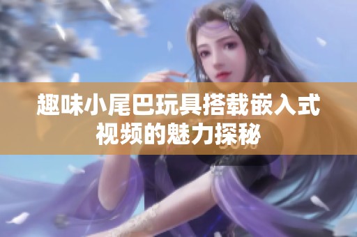 趣味小尾巴玩具搭载嵌入式视频的魅力探秘