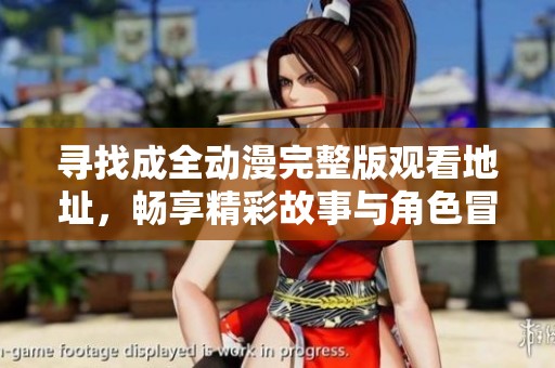 寻找成全动漫完整版观看地址，畅享精彩故事与角色冒险
