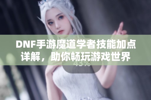 DNF手游魔道学者技能加点详解，助你畅玩游戏世界