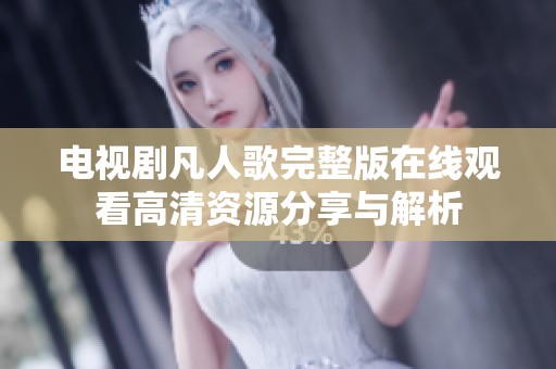 电视剧凡人歌完整版在线观看高清资源分享与解析