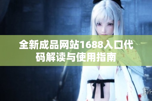 全新成品网站1688入口代码解读与使用指南