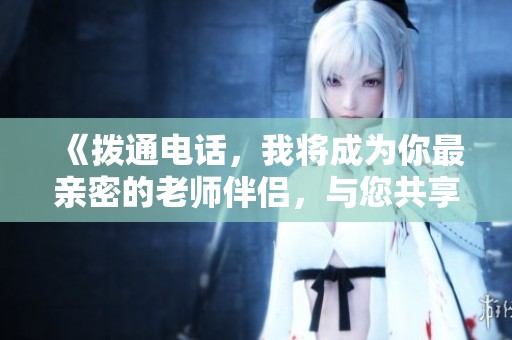 《拨通电话，我将成为你最亲密的老师伴侣，与您共享学习乐趣》
