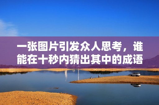 一张图片引发众人思考，谁能在十秒内猜出其中的成语？