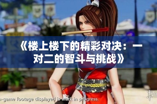 《楼上楼下的精彩对决：一对二的智斗与挑战》
