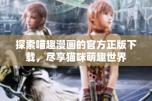 探索喵趣漫画的官方正版下载，尽享猫咪萌趣世界