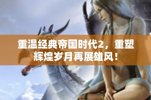 重温经典帝国时代2，重塑辉煌岁月再展雄风！