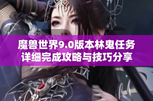魔兽世界9.0版本林鬼任务详细完成攻略与技巧分享