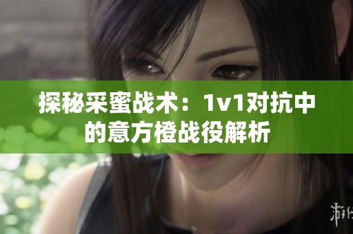 探秘采蜜战术：1v1对抗中的意方橙战役解析