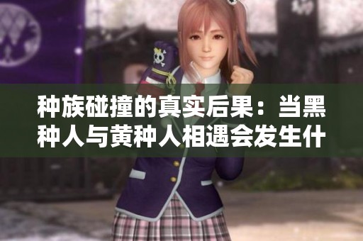 种族碰撞的真实后果：当黑种人与黄种人相遇会发生什么