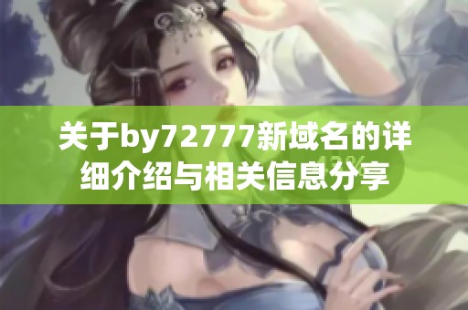 关于by72777新域名的详细介绍与相关信息分享