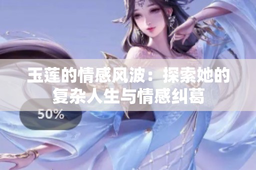 玉莲的情感风波：探索她的复杂人生与情感纠葛