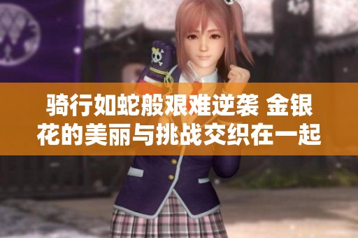 骑行如蛇般艰难逆袭 金银花的美丽与挑战交织在一起