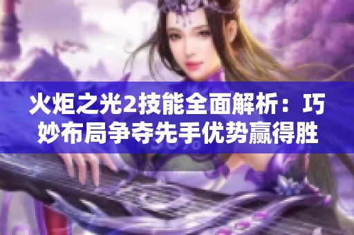 火炬之光2技能全面解析：巧妙布局争夺先手优势赢得胜利