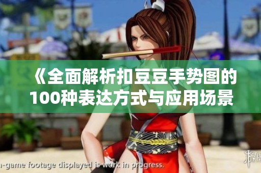 《全面解析扣豆豆手势图的100种表达方式与应用场景》