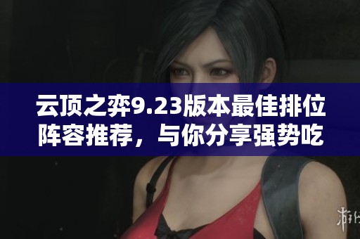 云顶之弈9.23版本最佳排位阵容推荐，与你分享强势吃鸡策略